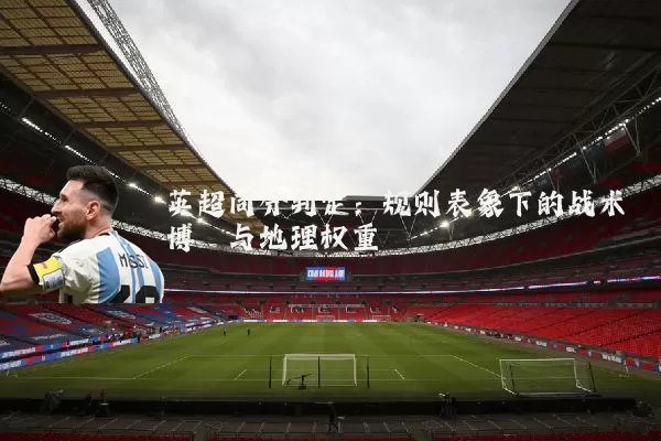 英超同分判定：规则表象下的战术博弈与地理权重