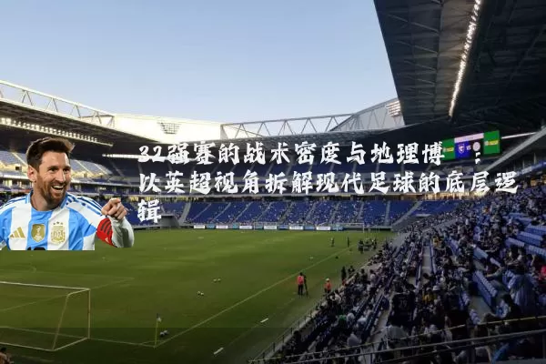 32强赛的战术密度与地理博弈：以英超视角拆解现代足球的底层逻辑