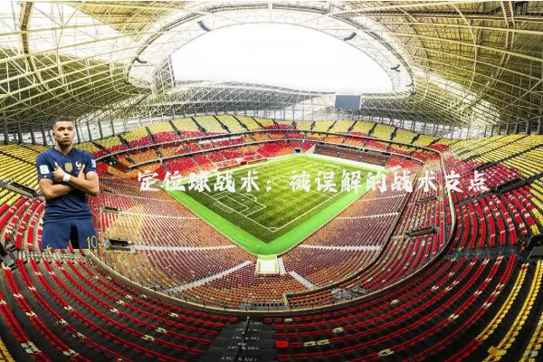 定位球战术：被误解的战术支点