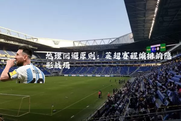地理回避原则:英超赛程编排的隐形战场