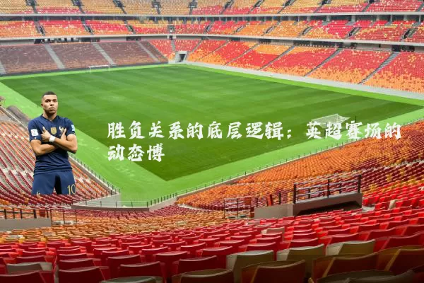 胜负关系的底层逻辑:英超赛场的动态博弈
