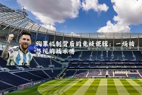 购票机制背后的竞技逻辑:一场被忽视的战术博弈