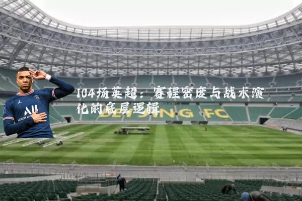 104场英超:赛程密度与战术演化的底层逻辑