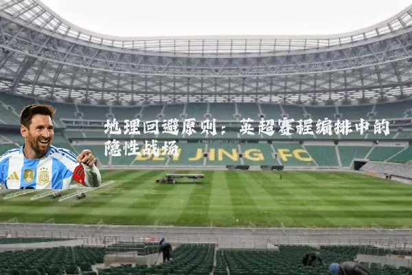 地理回避原则:英超赛程编排中的隐性战场